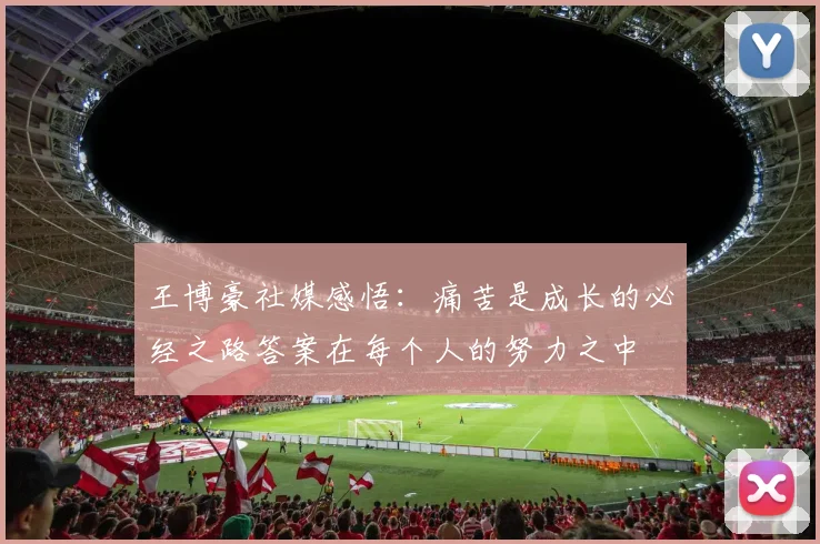 王博豪社媒感悟：痛苦是成长的必经之路答案在每个人的努力之中