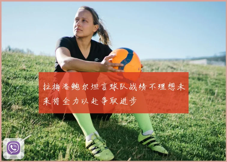 拉梅洛鲍尔坦言球队战绩不理想未来将全力以赴争取进步