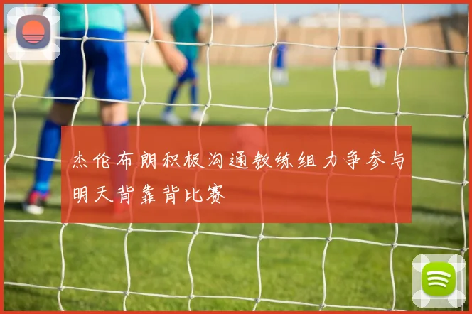 杰伦布朗积极沟通教练组力争参与明天背靠背比赛