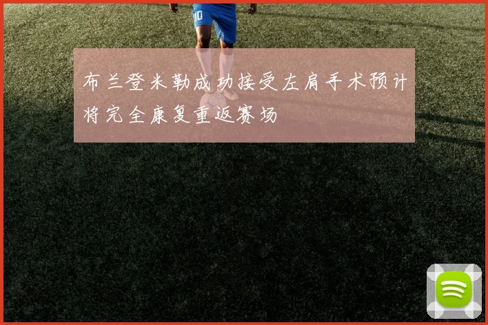 布兰登米勒成功接受左肩手术预计将完全康复重返赛场