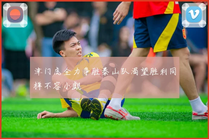 津门虎全力争胜泰山队渴望胜利同样不容小觑